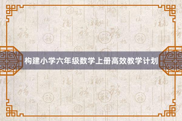 构建小学六年级数学上册高效教学计划