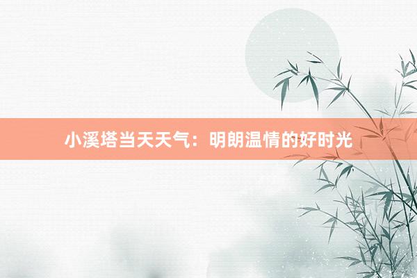 小溪塔当天天气：明朗温情的好时光