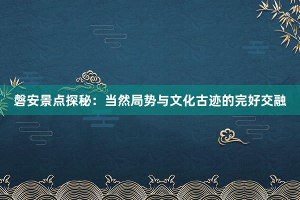 磐安景点探秘：当然局势与文化古迹的完好交融